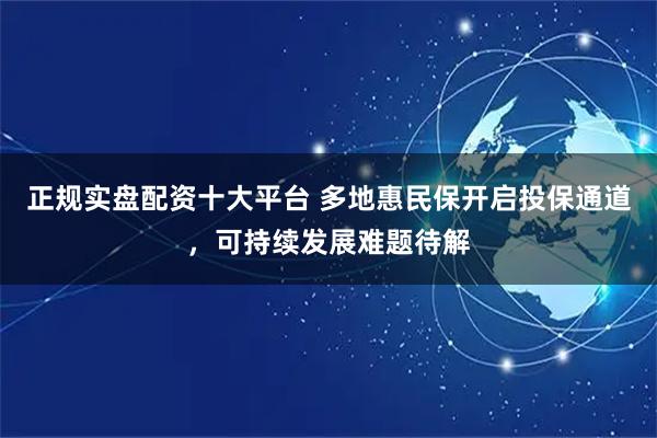 正规实盘配资十大平台 多地惠民保开启投保通道，可持续发展难题待解
