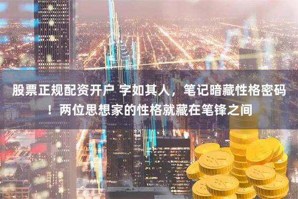 股票正规配资开户 字如其人，笔记暗藏性格密码！两位思想家的性格就藏在笔锋之间