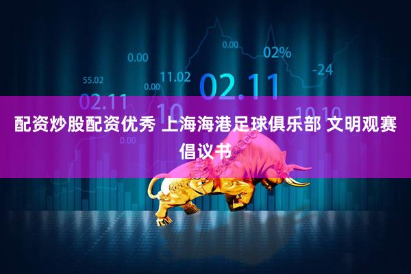 配资炒股配资优秀 上海海港足球俱乐部 文明观赛倡议书
